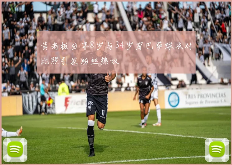 黄老板分享8岁与34岁穿巴萨球衣对比照引发粉丝热议