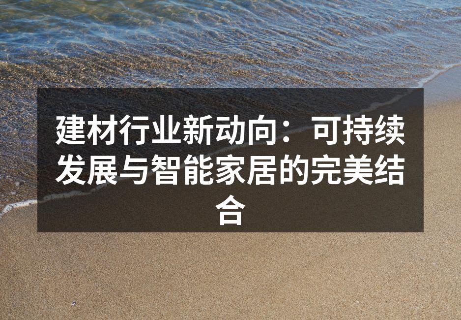 建材行业新动向：可持续发展与智能家居的完美结合