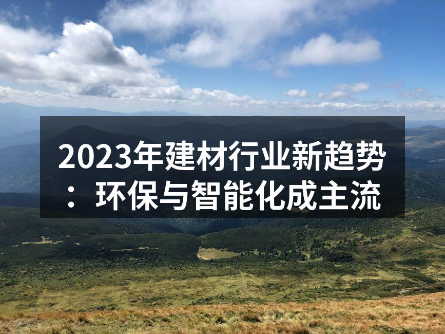 2023年建材行业新趋势：环保与智能化成主流
