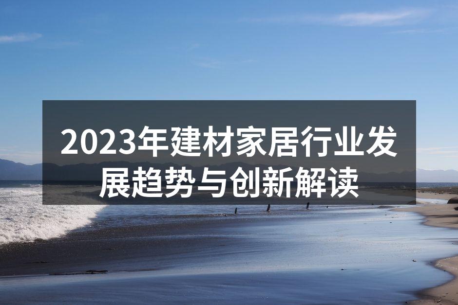 2023年建材家居行业发展趋势与创新解读
