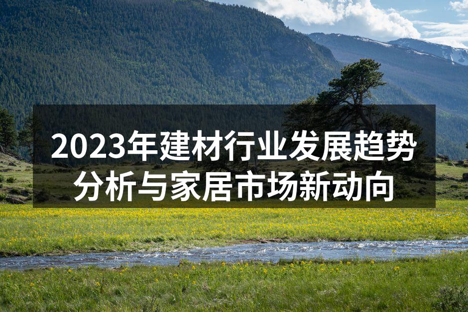 2023年建材行业发展趋势分析与家居市场新动向